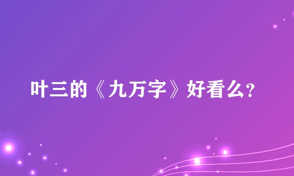 叶三的《九万字》好看么？