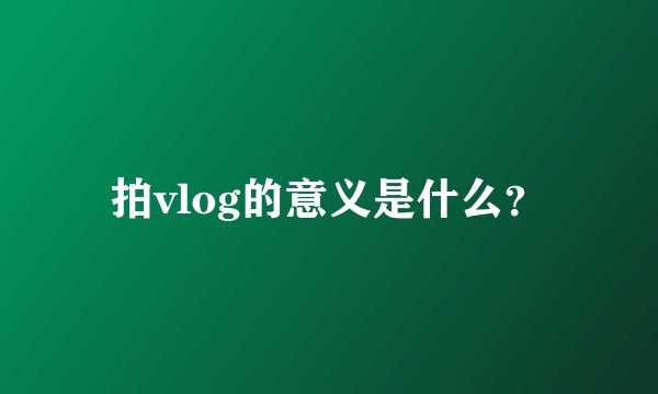 拍vlog的意义是什么？