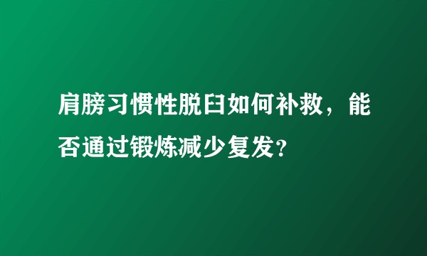 肩膀习惯性脱臼如何补救，能否通过锻炼减少复发？