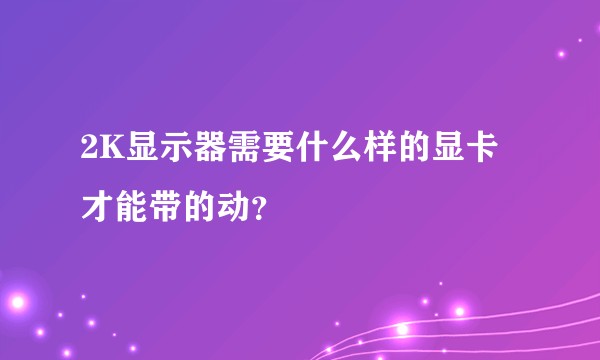 2K显示器需要什么样的显卡才能带的动？