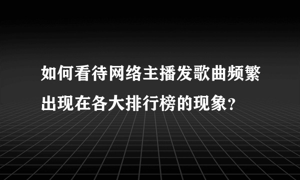 如何看待网络主播发歌曲频繁出现在各大排行榜的现象？