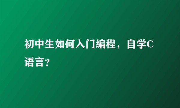 初中生如何入门编程，自学C语言？