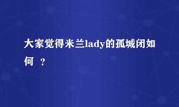 大家觉得米兰lady的孤城闭如何  ？