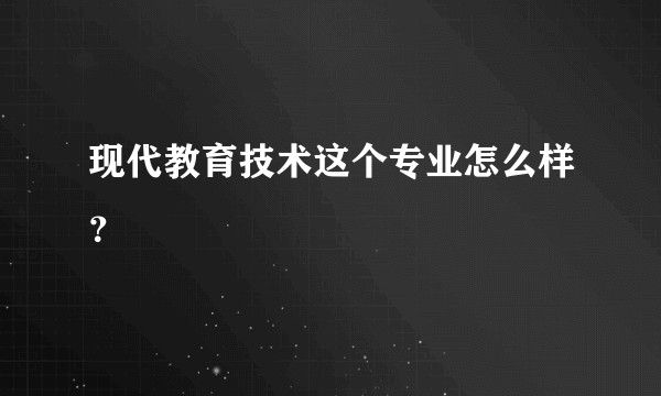 现代教育技术这个专业怎么样？