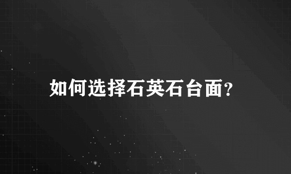 如何选择石英石台面？