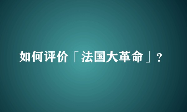 如何评价「法国大革命」？