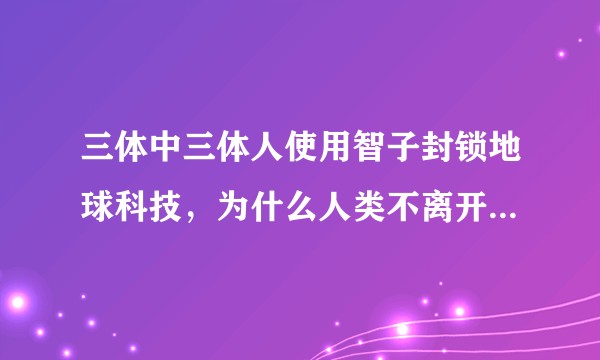 三体中三体人使用智子封锁地球科技，为什么人类不离开地球发展科技？