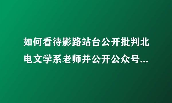 如何看待影路站台公开批判北电文学系老师并公开公众号抨击北电领导？
