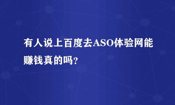 有人说上百度去ASO体验网能赚钱真的吗？