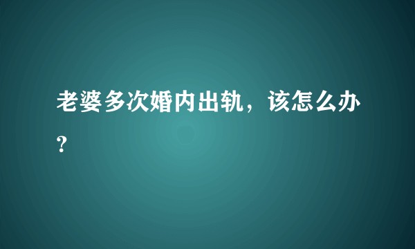 老婆多次婚内出轨，该怎么办？