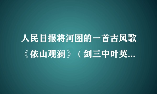 人民日报将河图的一首古风歌《依山观澜》（剑三中叶英的人设歌）列为语言华丽却干瘪的类型，是否合理？