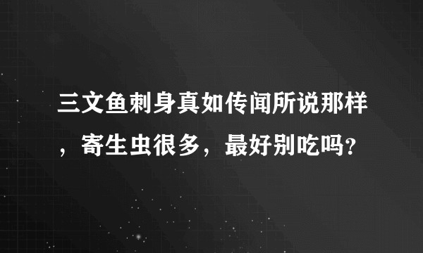 三文鱼刺身真如传闻所说那样，寄生虫很多，最好别吃吗？