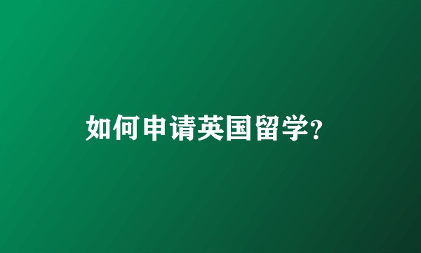 如何申请英国留学？