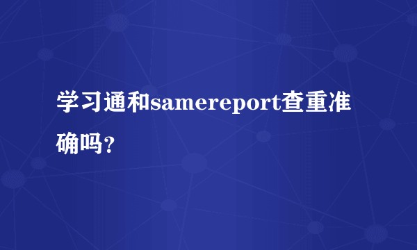 学习通和samereport查重准确吗？