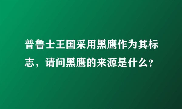 普鲁士王国采用黑鹰作为其标志，请问黑鹰的来源是什么？