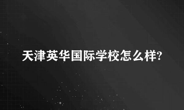天津英华国际学校怎么样?