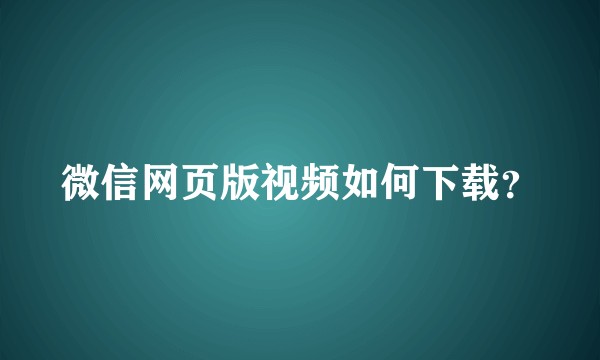 微信网页版视频如何下载？