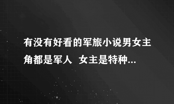 有没有好看的军旅小说男女主角都是军人  女主是特种兵的那个种有没有求……求求求求？？？？