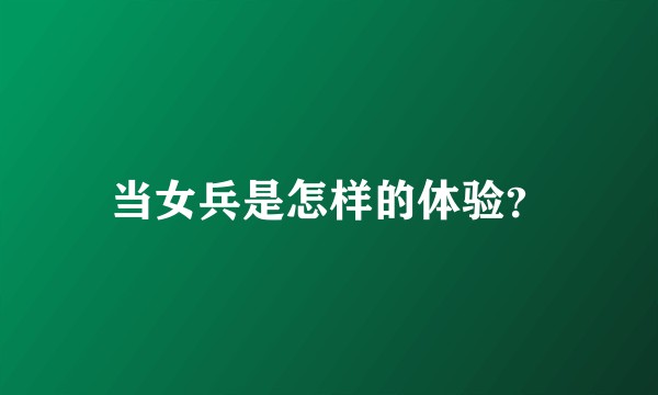 当女兵是怎样的体验？