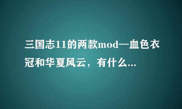 三国志11的两款mod—血色衣冠和华夏风云,有什么不同,孰优孰劣?