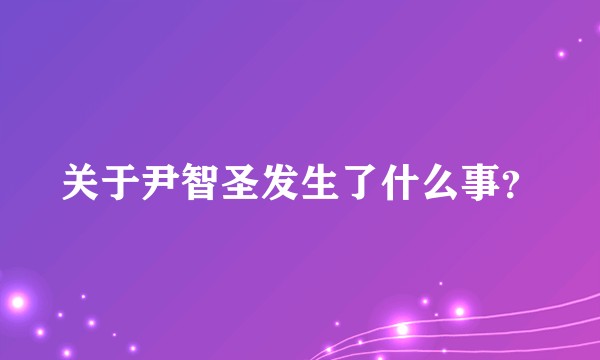 关于尹智圣发生了什么事？