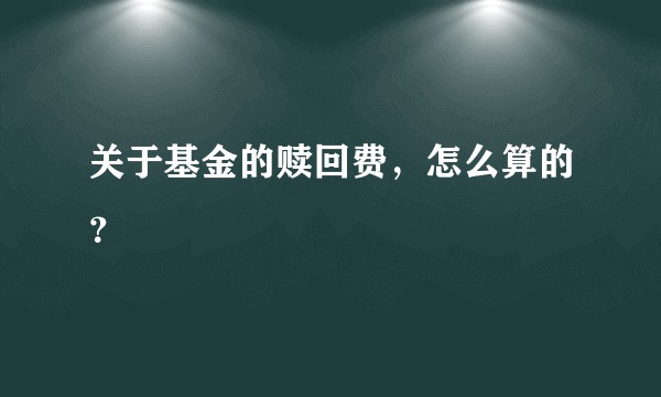 关于基金的赎回费，怎么算的？