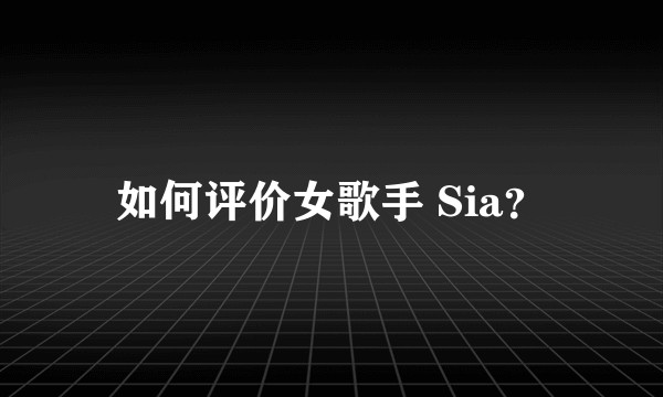 如何评价女歌手 Sia？