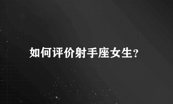如何评价射手座女生？