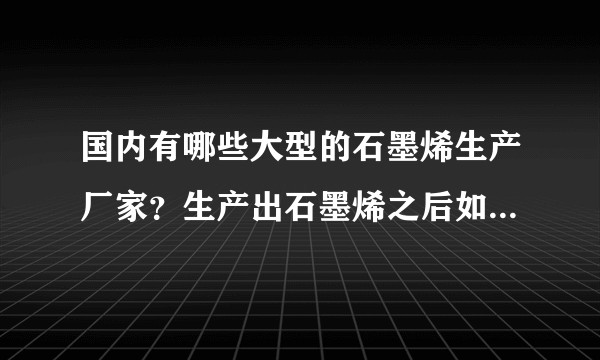 国内有哪些大型的石墨烯生产厂家？生产出石墨烯之后如何来判断其质量是否合格？是要测粒度还是比表面积？