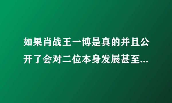 如果肖战王一博是真的并且公开了会对二位本身发展甚至娱乐圈产生怎样的影响？