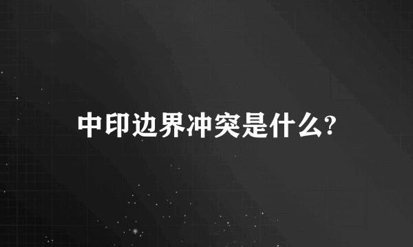 中印边界冲突是什么?