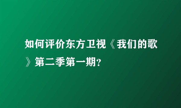 如何评价东方卫视《我们的歌》第二季第一期？
