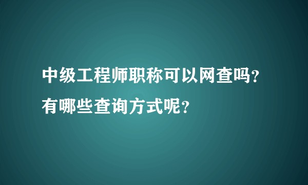 中级工程师职称可以网查吗？有哪些查询方式呢？