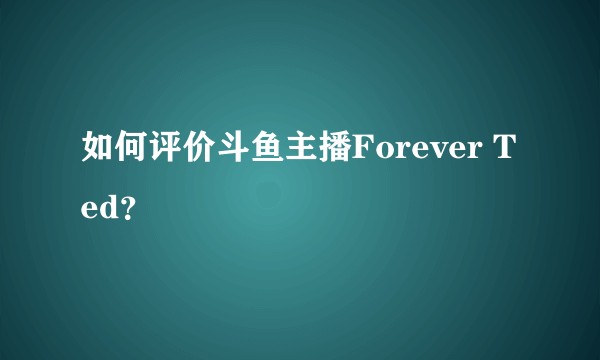 如何评价斗鱼主播Forever Ted？