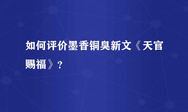 如何评价墨香铜臭新文《天官赐福》？