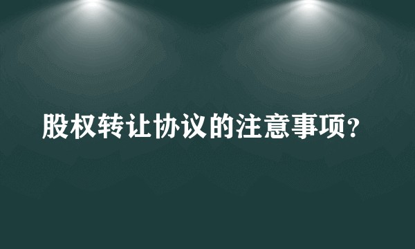 股权转让协议的注意事项？