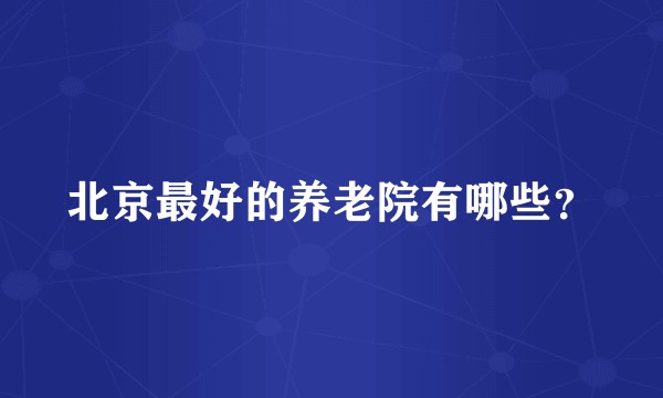 北京最好的养老院有哪些？