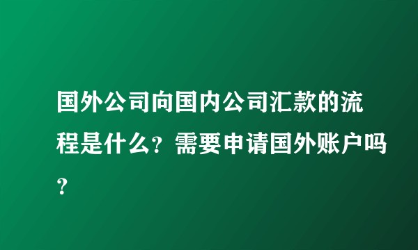 国外公司向国内公司汇款的流程是什么？需要申请国外账户吗？
