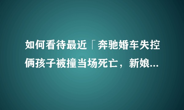 如何看待最近「奔驰婚车失控俩孩子被撞当场死亡，新娘新郎仍照常举行婚礼」这一报道？司机要承担怎样的责任？