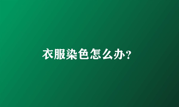 衣服染色怎么办？