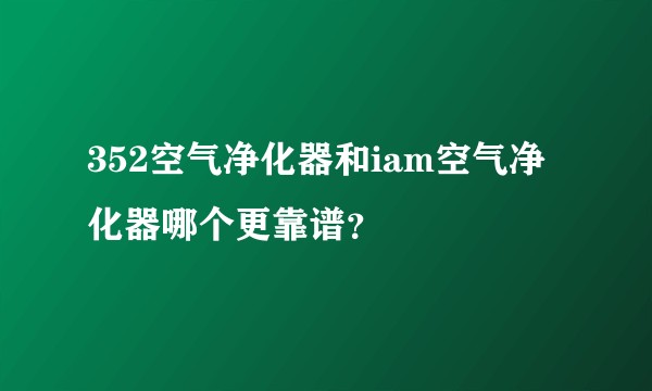352空气净化器和iam空气净化器哪个更靠谱？