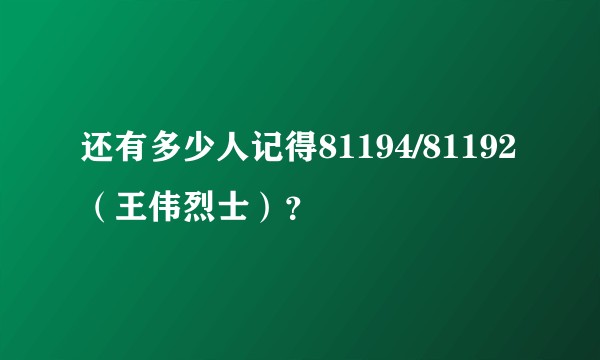 还有多少人记得81194/81192（王伟烈士）？