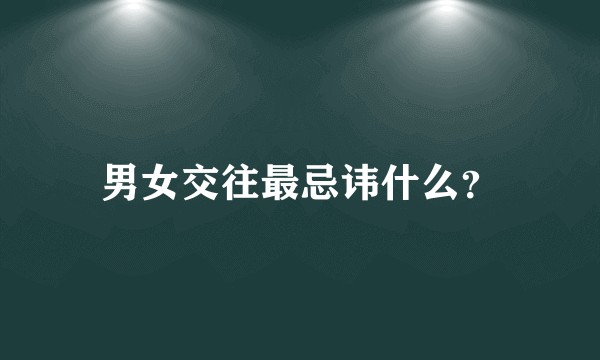 男女交往最忌讳什么？