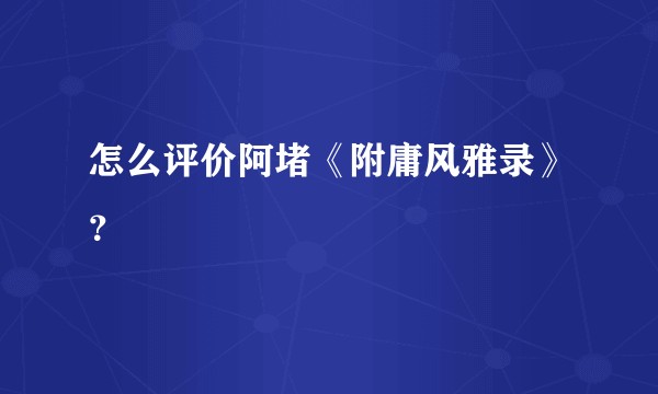怎么评价阿堵《附庸风雅录》？