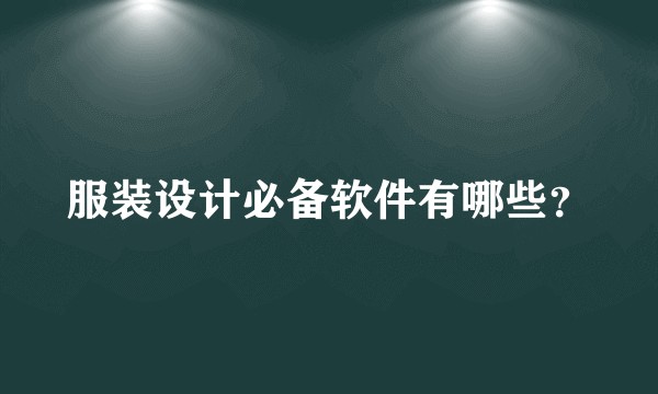 服装设计必备软件有哪些？