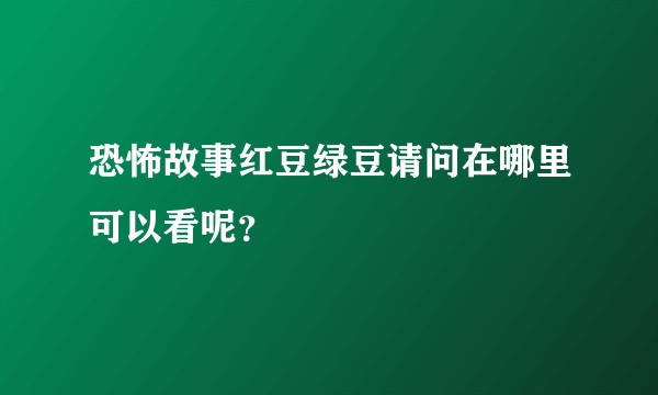 恐怖故事红豆绿豆请问在哪里可以看呢？