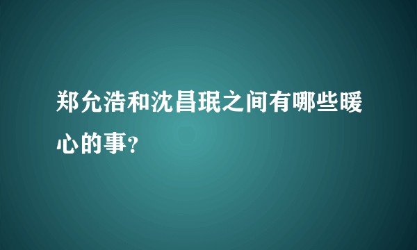 郑允浩和沈昌珉之间有哪些暖心的事？