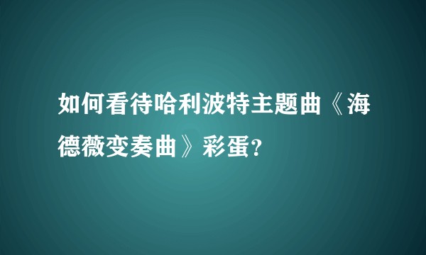 如何看待哈利波特主题曲《海德薇变奏曲》彩蛋？