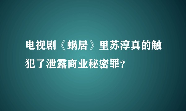 电视剧《蜗居》里苏淳真的触犯了泄露商业秘密罪？