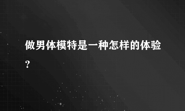 做男体模特是一种怎样的体验？